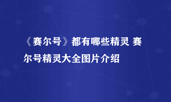 《赛尔号》都有哪些精灵 赛尔号精灵大全图片介绍