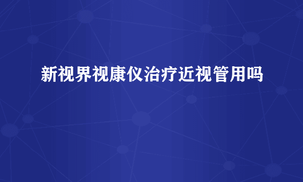 新视界视康仪治疗近视管用吗