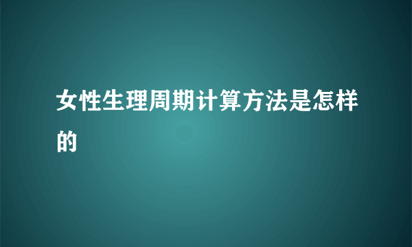 女性生理周期计算方法是怎样的