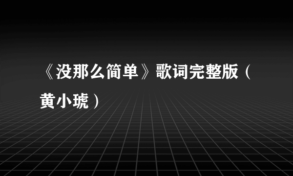 《没那么简单》歌词完整版（黄小琥）