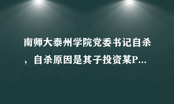 南师大泰州学院党委书记自杀，自杀原因是其子投资某P2P平台而欠下巨额债务，你怎么看？