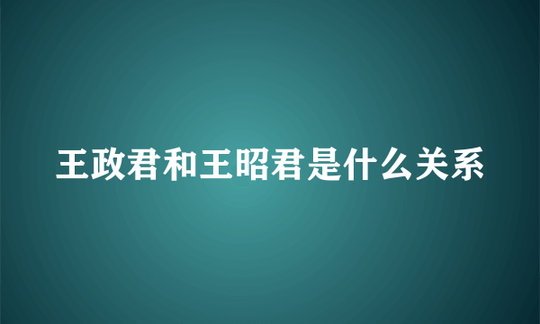 王政君和王昭君是什么关系