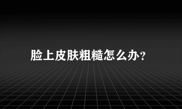 脸上皮肤粗糙怎么办？