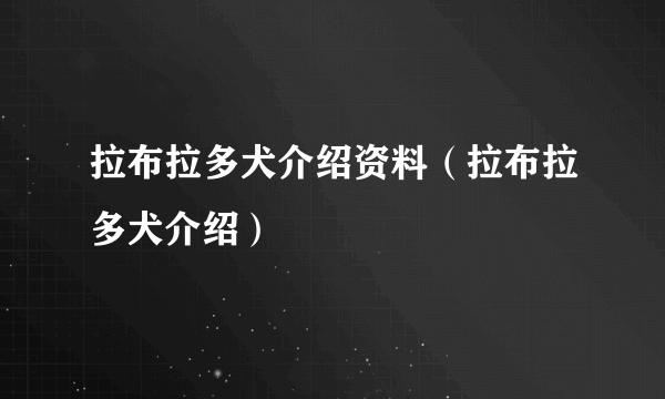 拉布拉多犬介绍资料（拉布拉多犬介绍）