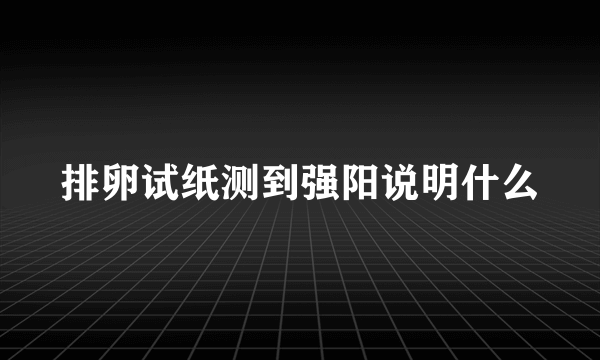 排卵试纸测到强阳说明什么