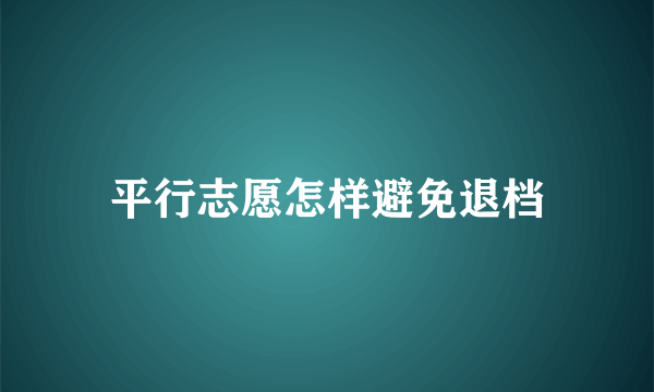 平行志愿怎样避免退档