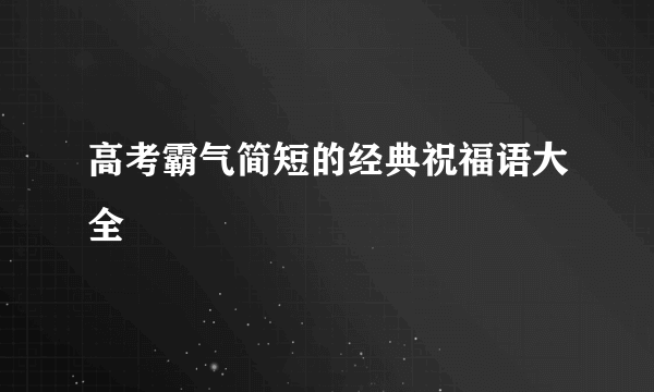 高考霸气简短的经典祝福语大全