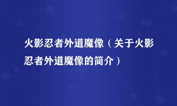 火影忍者外道魔像（关于火影忍者外道魔像的简介）