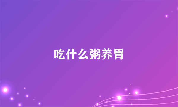 吃什么粥养胃