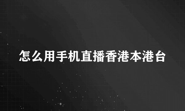 怎么用手机直播香港本港台