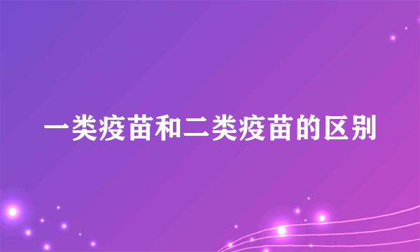 一类疫苗和二类疫苗的区别