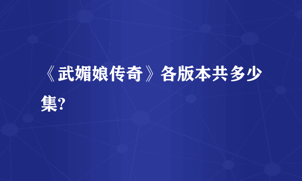 《武媚娘传奇》各版本共多少集?