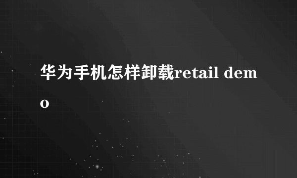 华为手机怎样卸载retail demo