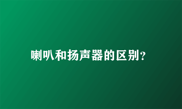 喇叭和扬声器的区别？