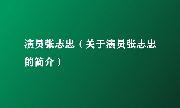 演员张志忠（关于演员张志忠的简介）