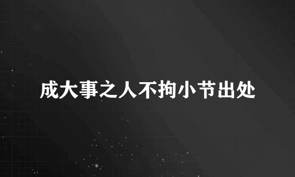 成大事之人不拘小节出处