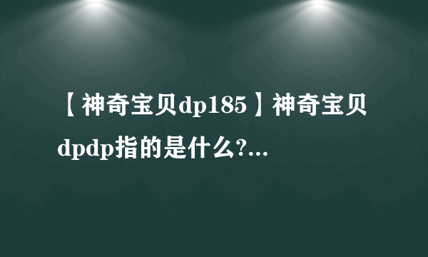 【神奇宝贝dp185】神奇宝贝dpdp指的是什么?ag又是什么?