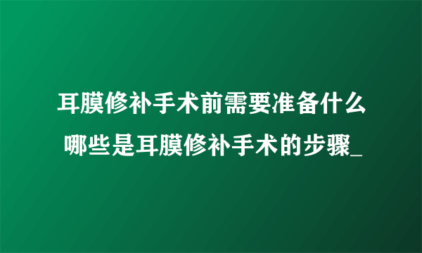 耳膜修补手术前需要准备什么 哪些是耳膜修补手术的步骤_