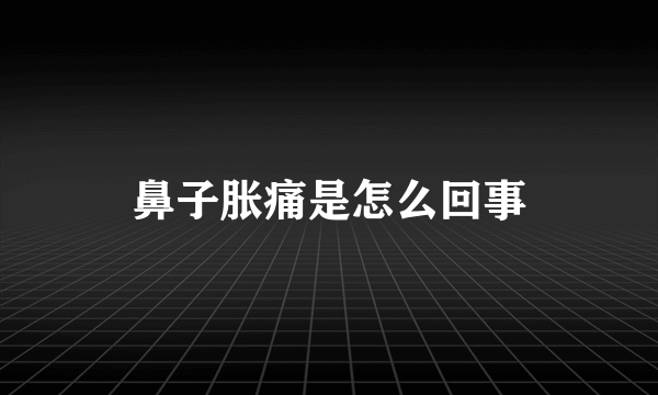 鼻子胀痛是怎么回事