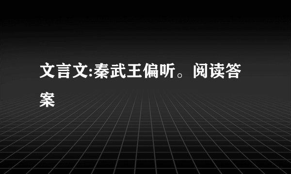 文言文:秦武王偏听。阅读答案