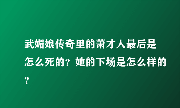 武媚娘传奇里的萧才人最后是怎么死的？她的下场是怎么样的？