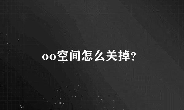 oo空间怎么关掉？