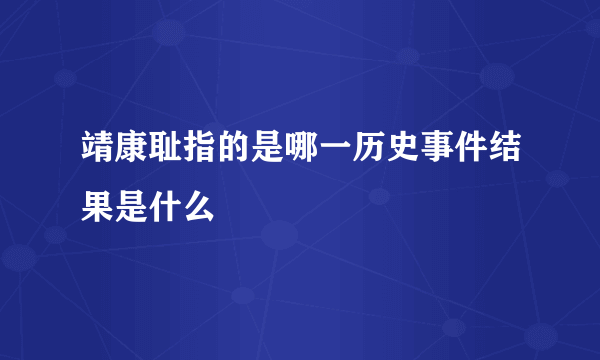 靖康耻指的是哪一历史事件结果是什么