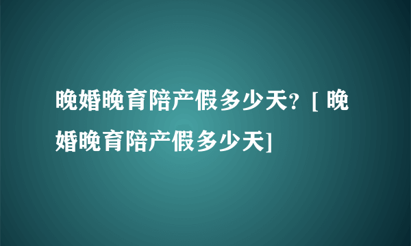 晚婚晚育陪产假多少天？[ 晚婚晚育陪产假多少天]