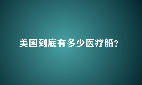 美国到底有多少医疗船？