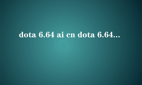 dota 6.64 ai cn dota 6.64 ai 中文版下载