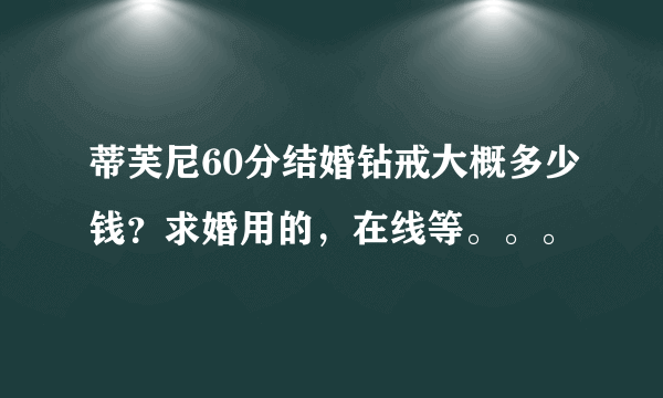 蒂芙尼60分结婚钻戒大概多少钱？求婚用的，在线等。。。