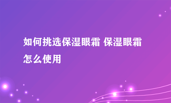 如何挑选保湿眼霜 保湿眼霜怎么使用