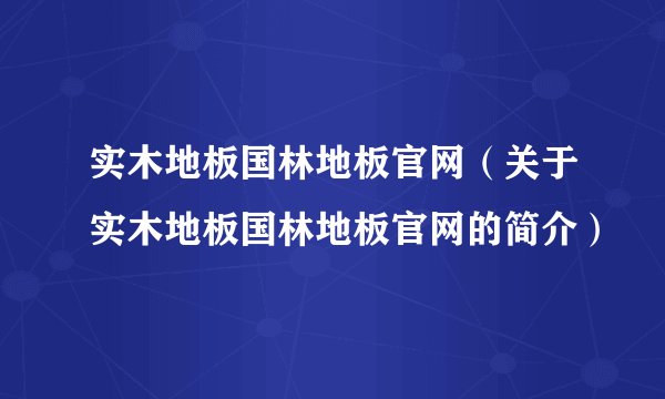 实木地板国林地板官网（关于实木地板国林地板官网的简介）