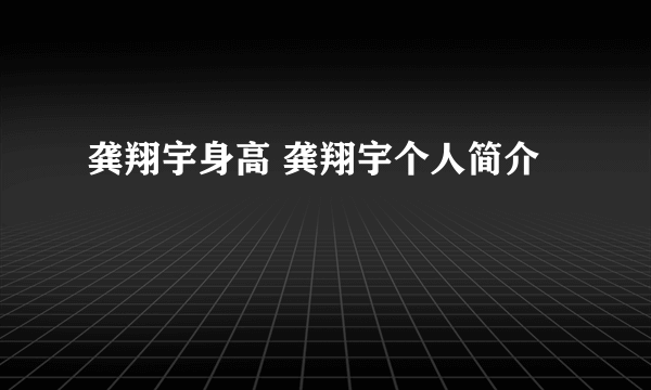 龚翔宇身高 龚翔宇个人简介