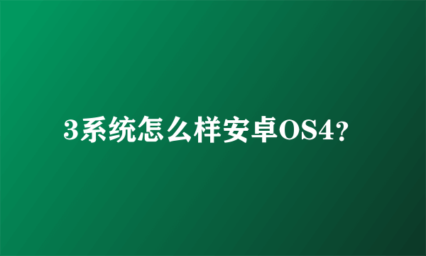 3系统怎么样安卓OS4？