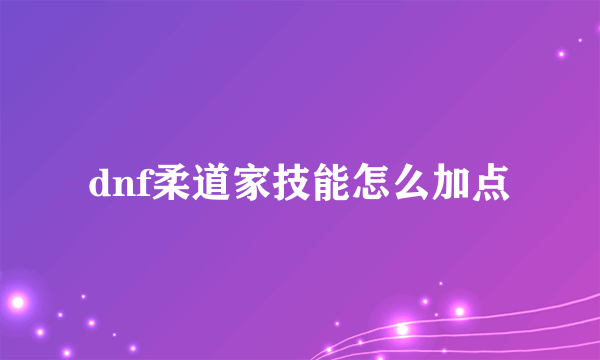 dnf柔道家技能怎么加点