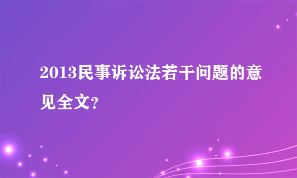 2013民事诉讼法若干问题的意见全文？