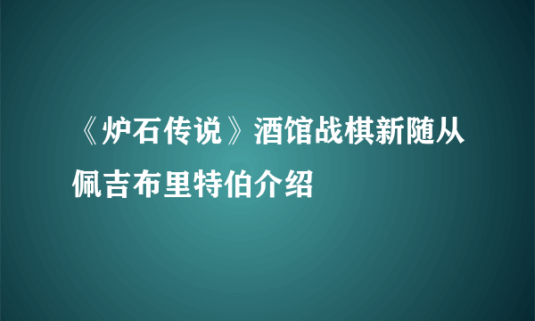 《炉石传说》酒馆战棋新随从佩吉布里特伯介绍