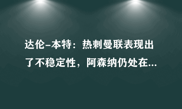 达伦-本特：热刺曼联表现出了不稳定性，阿森纳仍处在争四行列中