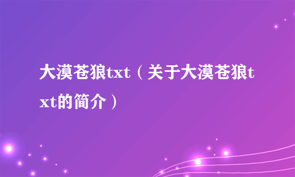 大漠苍狼txt（关于大漠苍狼txt的简介）