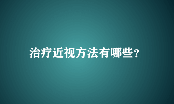 治疗近视方法有哪些？