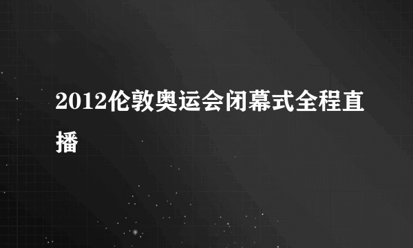 2012伦敦奥运会闭幕式全程直播