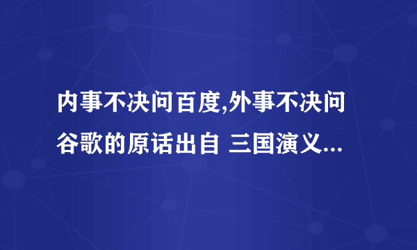 内事不决问百度,外事不决问谷歌的原话出自 三国演义 哪一回?