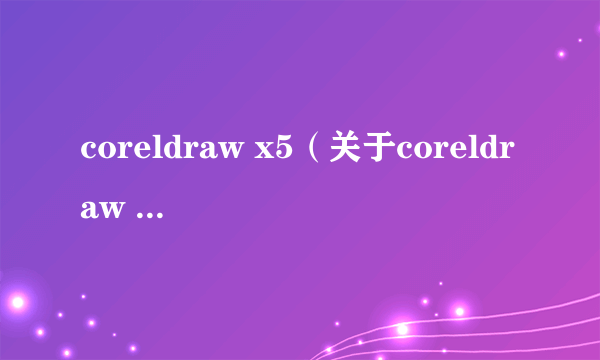 coreldraw x5（关于coreldraw x5的简介）