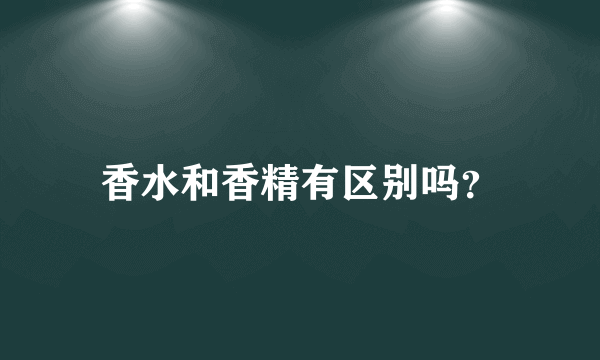 香水和香精有区别吗？