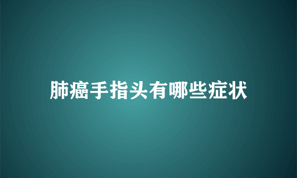 肺癌手指头有哪些症状