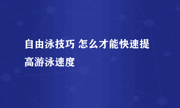 自由泳技巧 怎么才能快速提高游泳速度