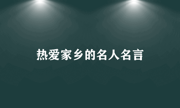 热爱家乡的名人名言