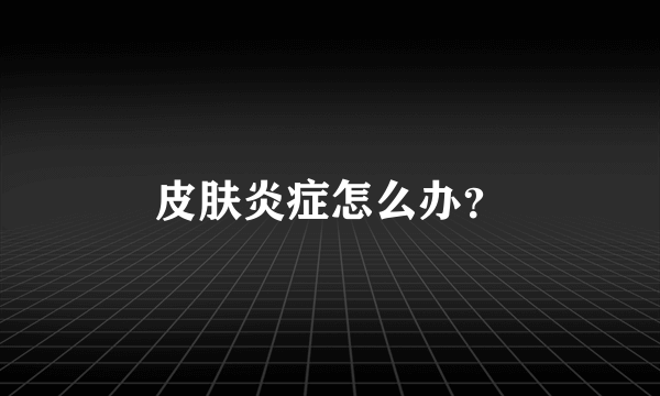 皮肤炎症怎么办？