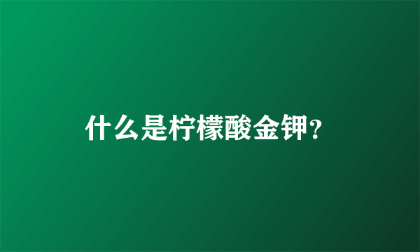 什么是柠檬酸金钾？